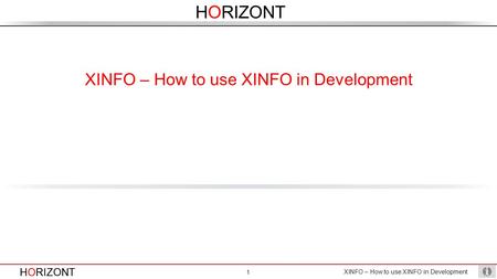 HORIZONT XINFO – How to use XINFO in Development 1 HORIZONT XINFO – How to use XINFO in Development.