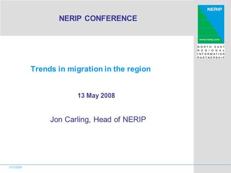 13/12/2006 Trends in migration in the region Jon Carling, Head of NERIP 13 May 2008 NERIP CONFERENCE.