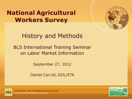 National Agricultural Workers Survey History and Methods BLS International Training Seminar on Labor Market Information September 27, 2012 Daniel Carroll,