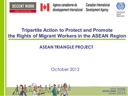 Tripartite Action to Protect and Promote the Rights of Migrant Workers in the ASEAN Region ASEAN TRIANGLE PROJECT October 2012.