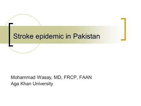 Stroke epidemic in Pakistan Mohammad Wasay, MD, FRCP, FAAN Aga Khan University.