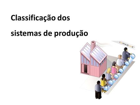 Classificação dos sistemas de produção. 16 sistemistas entregam os módulos no esquema just in time seqüencial (no momento em que são requisitados.