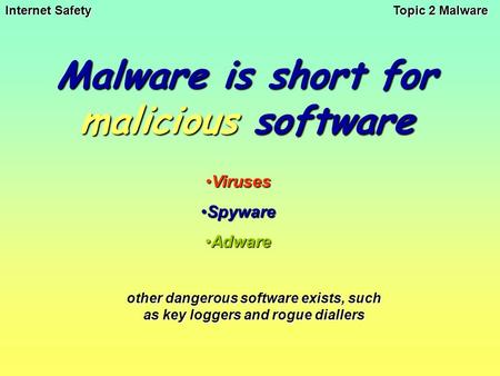 Internet Safety Topic 2 Malware Malware is short for malicious software VirusesViruses SpywareSpyware AdwareAdware other dangerous software exists, such.