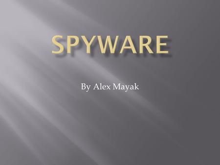 By Alex Mayak.  What is spyware?  History of spyware.  What effect does spyware have on your computer?  What spreads spyware?