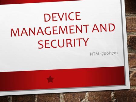 DEVICE MANAGEMENT AND SECURITY NTM 1700/1702. LEARNING OUTCOMES 1. Students will manipulate multiple platforms and troubleshoot problems when they arise.