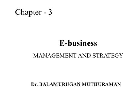 E-business MANAGEMENT AND STRATEGY Chapter - 3 Dr. BALAMURUGAN MUTHURAMAN.