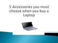  If this is the first time you are planning to invest in a laptop, you are ought to explore your accessories list as well.  Search on online laptop.