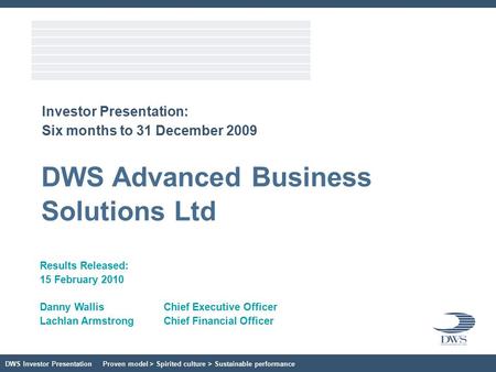 DWS Investor Presentation Proven model > Spirited culture > Sustainable performance Investor Presentation: Six months to 31 December 2009 Results Released: