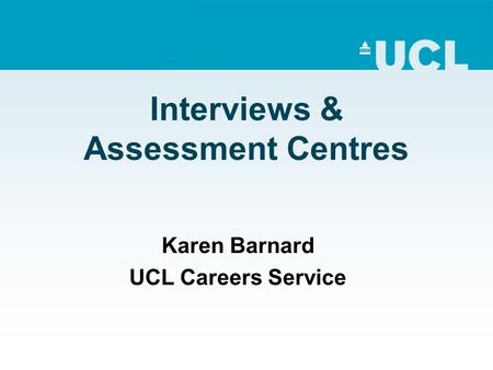 Interviews & Assessment Centres Karen Barnard UCL Careers Service.