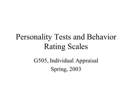 Personality Tests and Behavior Rating Scales G505, Individual Appraisal Spring, 2003.