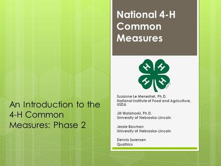 National 4-H Common Measures Suzanne Le Menestrel, Ph.D. National Institute of Food and Agriculture, USDA Jill Walahoski, Ph.D. University of Nebraska-Lincoln.