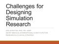 Challenges for Designing Simulation Research KIM LEIGHTON, PHD, RN, ANEF DEVRY MEDICAL INTERNATIONAL’S INSTITUTE FOR RESEARCH & CLINICAL STRATEGY.