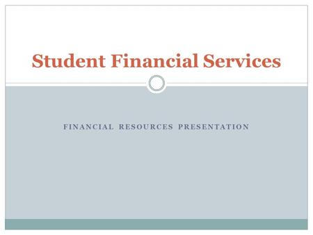 FINANCIAL RESOURCES PRESENTATION Student Financial Services.