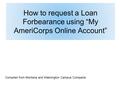 How to request a Loan Forbearance using “My AmeriCorps Online Account” Compiled from Montana and Washington Campus Compacts.