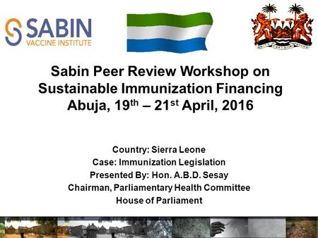 Country: Sierra Leone Case: Immunization Legislation Presented By: Hon. A.B.D. Sesay Chairman, Parliamentary Health Committee House of Parliament Sabin.