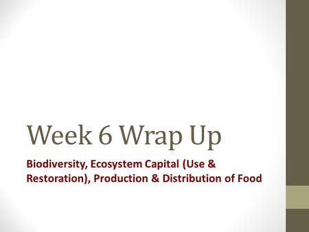 Week 6 Wrap Up Biodiversity, Ecosystem Capital (Use & Restoration), Production & Distribution of Food.