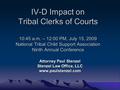 IV-D Impact on Tribal Clerks of Courts 10:45 a.m. – 12:00 PM, July 15, 2009 National Tribal Child Support Association Ninth Annual Conference Attorney.