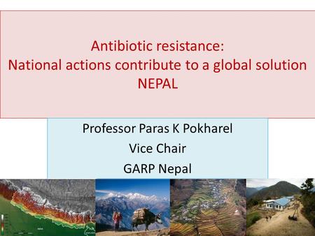 Antibiotic resistance: National actions contribute to a global solution NEPAL Professor Paras K Pokharel Vice Chair GARP Nepal.