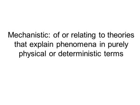 Mechanistic: of or relating to theories that explain phenomena in purely physical or deterministic terms.