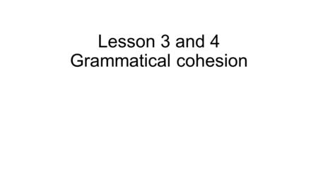 Lesson 3 and 4 Grammatical cohesion. Grammatical Cohesion These are the grammatical words (function) words that are used to link sentences across an entire.