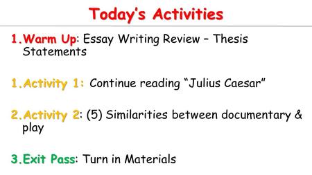 Today’s Activities 1.Warm Up 1.Warm Up: Essay Writing Review – Thesis Statements 1.Activity 1: 1.Activity 1: Continue reading “Julius Caesar” 2.Activity.