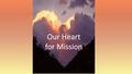 Our Heart for Mission. What do we mean by Mission God’s mission revealed in Jesus Christ “God’s spirit is upon me, for God has sent me to bring good news.