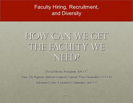 How Can We Get the Faculty We Need? David Morse, President, ASCCC Thuy Thi Nguyen, Interim General Counsel/Vice Chancellor, CCCCO Adrienne Foster, Executive.