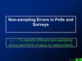 C1, L2, S1 Non-sampling Errors in Polls and Surveys L I – To identify different non-sampling errors and think of ways to reduce them.