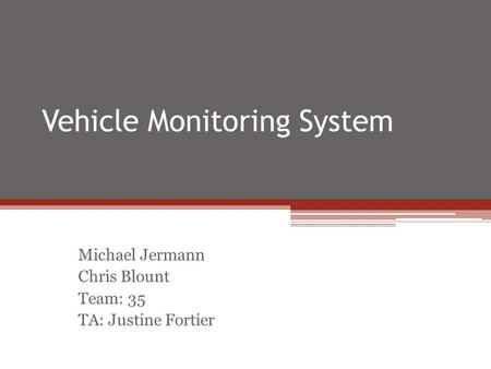 Vehicle Monitoring System Michael Jermann Chris Blount Team: 35 TA: Justine Fortier.