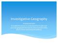 Investigative Geography Purpose and Aim: To enable the learner to understand how to plan and carry out geographical enquiries, how to present data, and.