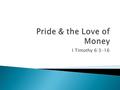 I Timothy 6:3-16.  Watch out for prideful money driven teachers—vs. 3-5 ◦ A. Paul again warns Timothy of false teachers who think they know something,