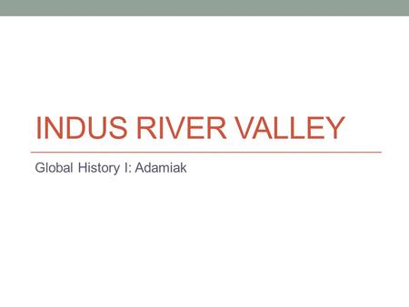 INDUS RIVER VALLEY Global History I: Adamiak. Geography & It’s Impact Location: Northernmost part of the Indian subcontinent & modern day Pakistan.