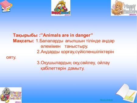 Тақырыбы :’’Animals are in danger’’ Мақсаты: 1.Балаларды ағылшын тілінде аңдар әлемімен таныстыру. 2.Аңдарды қорғау,сүйіспеншіліктерін ояту. 3.Оқушылардың.