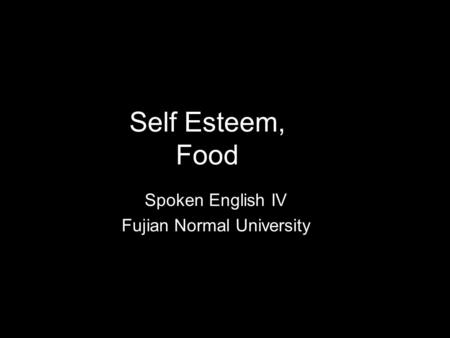 Self Esteem, Food Spoken English IV Fujian Normal University.