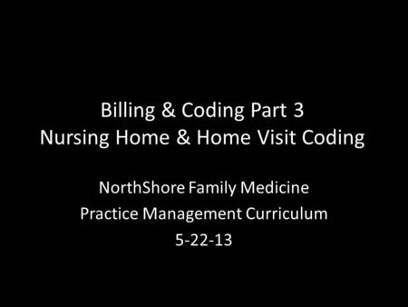 Billing & Coding Part 3 Nursing Home & Home Visit Coding NorthShore Family Medicine Practice Management Curriculum 5-22-13.