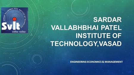 SARDAR VALLABHBHAI PATEL INSTITUTE OF TECHNOLOGY,VASAD ENGINEERING ECONOMICS & MANAGEMENT.