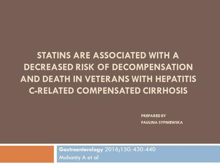 STATINS ARE ASSOCIATED WITH A DECREASED RISK OF DECOMPENSATION AND DEATH IN VETERANS WITH HEPATITIS C-RELATED COMPENSATED CIRRHOSIS PREPARED BY PAULINA.