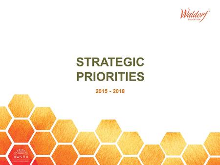 STRATEGIC PRIORITIES 2015 - 2018. The Association of Waldorf Schools of North America SM entered a new strategic visioning cycle in 2014 and completed.