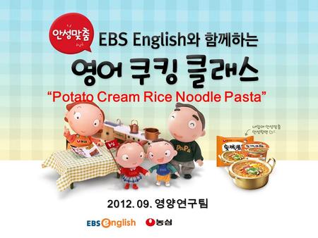 “Potato Cream Rice Noodle Pasta” 2012. 09. 영양연구팀.