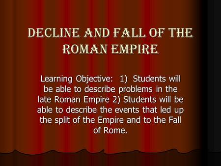 Decline and Fall of the Roman Empire Learning Objective: 1) Students will be able to describe problems in the late Roman Empire 2) Students will be able.