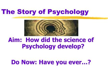 The Story of Psychology Aim: How did the science of Psychology develop? Do Now: Have you ever…?