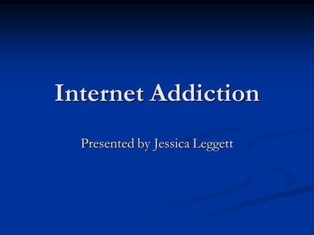 Internet Addiction Presented by Jessica Leggett What is Internet Addiction? Internet Addiction is an impulsive-control problem and five subtypes have.