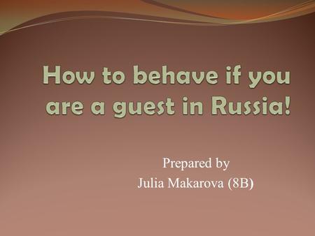 Prepared by Julia Makarova (8B). Every year Russia is visited by many foreigners. Here are some behavior rules that they need to know. 1. Be polite to.