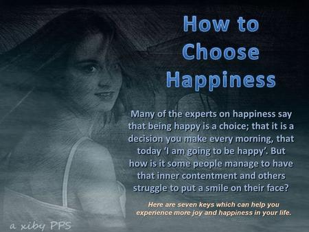 Many of the experts on happiness say that being happy is a choice; that it is a decision you make every morning, that today ‘I am going to be happy’.