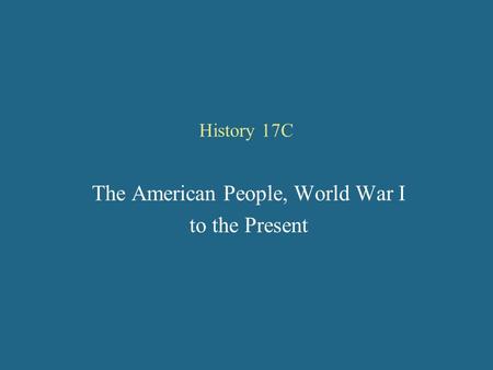 History 17C The American People, World War I to the Present.