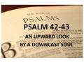 PSALM 1 PSALM 42-43 AN UPWARD LOOK BY A DOWNCAST SOUL.