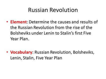 Russian Revolution Element: Determine the causes and results of the Russian Revolution from the rise of the Bolsheviks under Lenin to Stalin’s first Five.