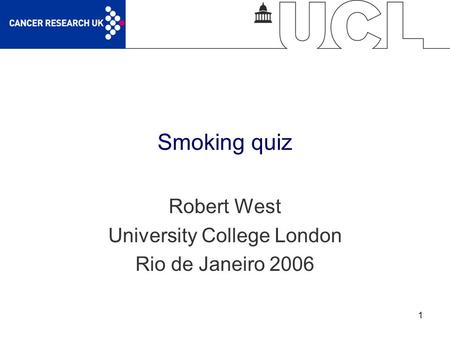 1 Smoking quiz Robert West University College London Rio de Janeiro 2006.