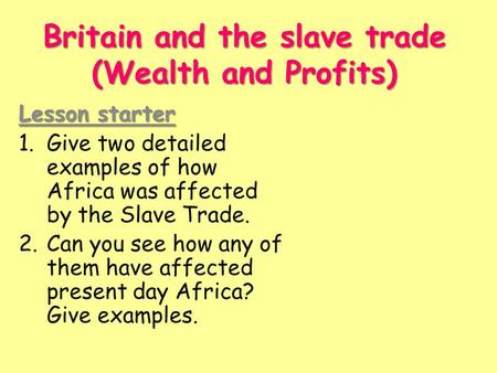 Britain and the slave trade (Wealth and Profits) Lesson starter 1.Give two detailed examples of how Africa was affected by the Slave Trade. 2.Can you see.