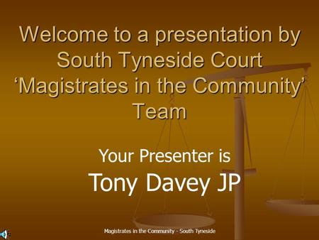 Magistrates in the Community - South Tyneside Welcome to a presentation by South Tyneside Court ‘Magistrates in the Community’ Team Your Presenter is Tony.